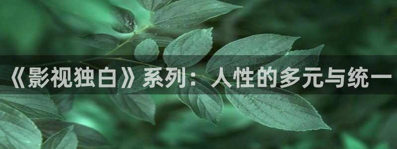 木瓜影視免費(fèi)：《影視獨白》系列：人性的多元與統(tǒng)一
